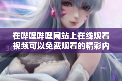 在哔哩哔哩网站上在线观看视频可以免费观看的精彩内容