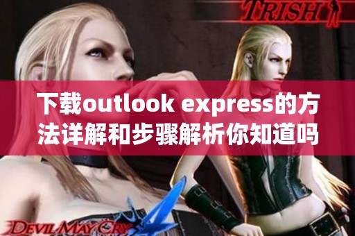 下载outlook express的方法详解和步骤解析你知道吗
