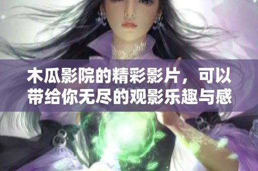 木瓜影院的精彩影片，可以带给你无尽的观影乐趣与感动体验。
