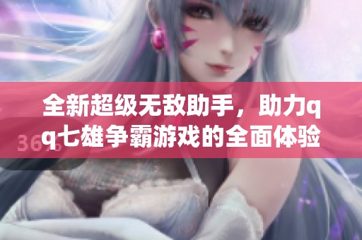 全新超级无敌助手，助力qq七雄争霸游戏的全面体验！