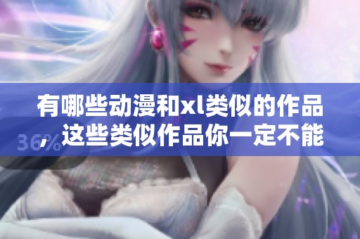 有哪些动漫和xl类似的作品，这些类似作品你一定不能错过