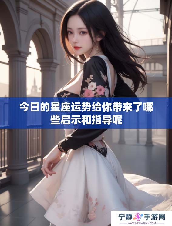 今日的星座运势给你带来了哪些启示和指导呢