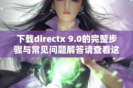下载directx 9.0的完整步骤与常见问题解答请查看这里