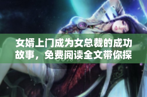 女婿上门成为女总裁的成功故事，免费阅读全文带你探寻其中的秘密