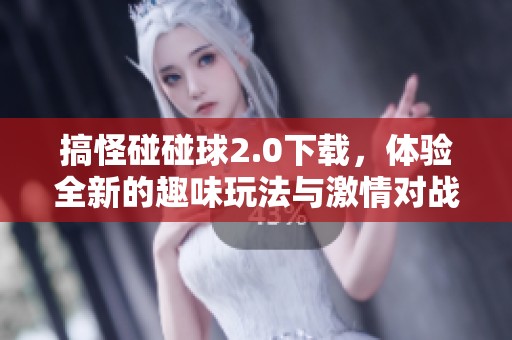 搞怪碰碰球2.0下载，体验全新的趣味玩法与激情对战！