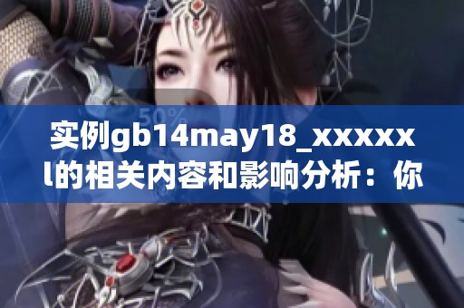 实例gb14may18_xxxxxl的相关内容和影响分析：你需要了解的细节与背景
