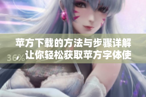 苹方下载的方法与步骤详解，让你轻松获取苹方字体使用体验