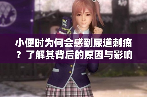 小便时为何会感到尿道刺痛？了解其背后的原因与影响。