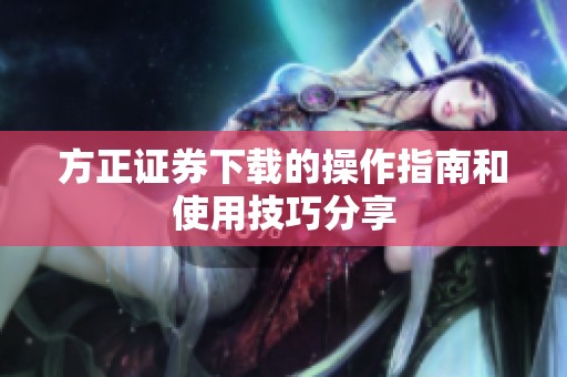 方正证券下载的操作指南和使用技巧分享