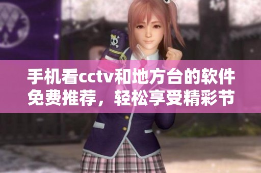 手机看cctv和地方台的软件免费推荐，轻松享受精彩节目不花钱！