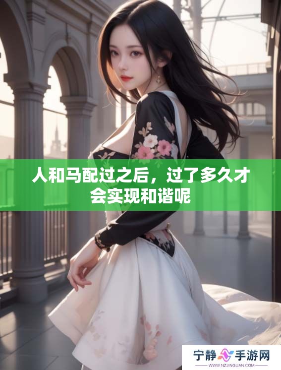 人和马配过之后，过了多久才会实现和谐呢