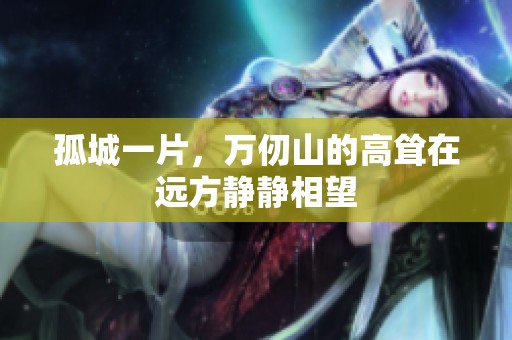 孤城一片，万仞山的高耸在远方静静相望