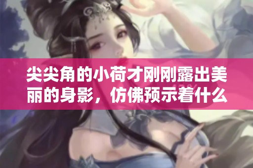 尖尖角的小荷才刚刚露出美丽的身影，仿佛预示着什么新生的开始