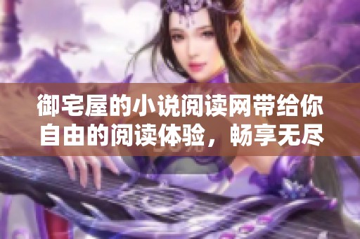 御宅屋的小说阅读网带给你自由的阅读体验，畅享无尽书海的乐趣