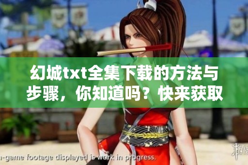 幻城txt全集下载的方法与步骤，你知道吗？快来获取完整资源吧！