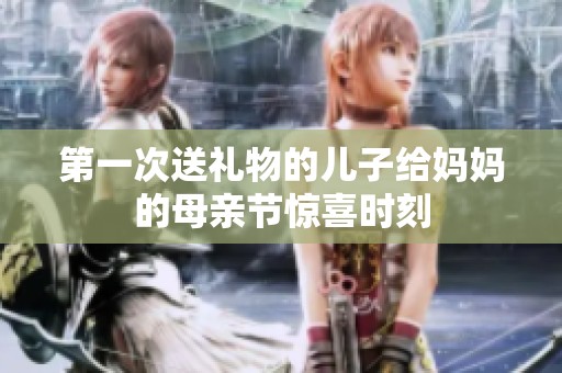 第一次送礼物的儿子给妈妈的母亲节惊喜时刻