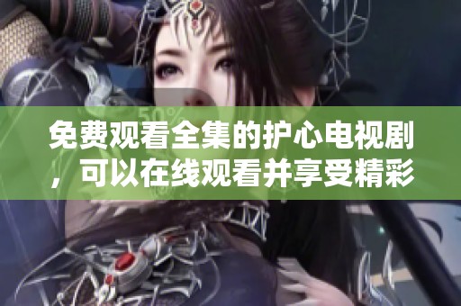 免费观看全集的护心电视剧，可以在线观看并享受精彩剧情