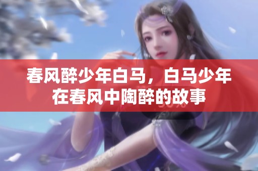 春风醉少年白马，白马少年在春风中陶醉的故事