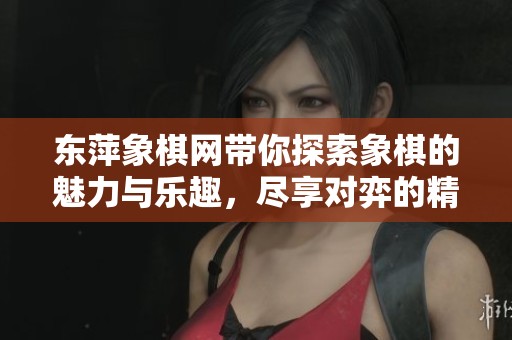 东萍象棋网带你探索象棋的魅力与乐趣，尽享对弈的精彩瞬间。