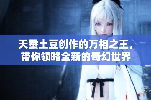 天蚕土豆创作的万相之王，带你领略全新的奇幻世界