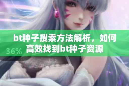 bt种子搜索方法解析，如何高效找到bt种子资源