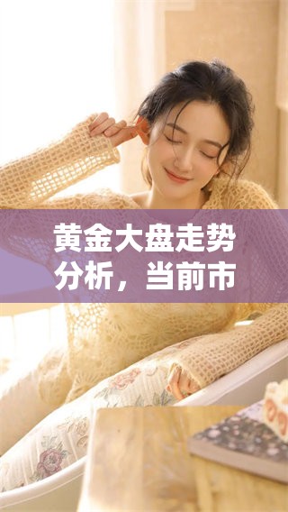 黄金大盘走势分析，当前市场情况及未来预测探讨
