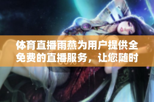**直播雨燕为用户提供全免费的直播服务，让您随时随地畅享精彩赛事