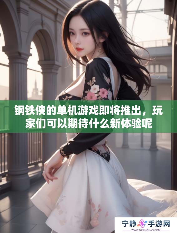 钢铁侠的单机游戏即将推出，玩家们可以期待什么新体验呢
