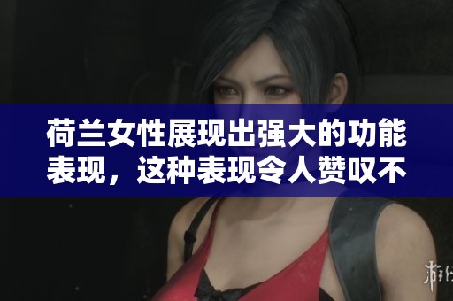 荷兰女性展现出强大的功能表现，这种表现令人赞叹不已