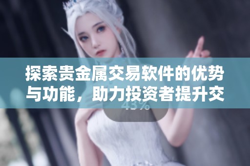 探索贵金属交易软件的优势与功能，助力投资者提升交易体验