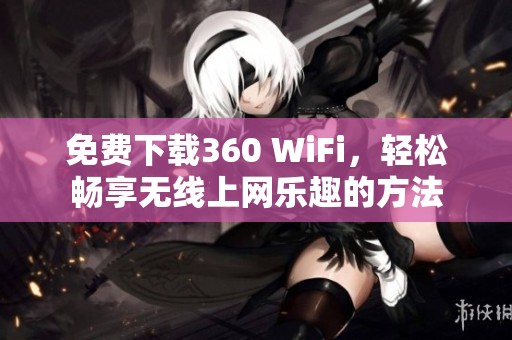 免费下载360 WiFi，轻松畅享无线上网乐趣的方法