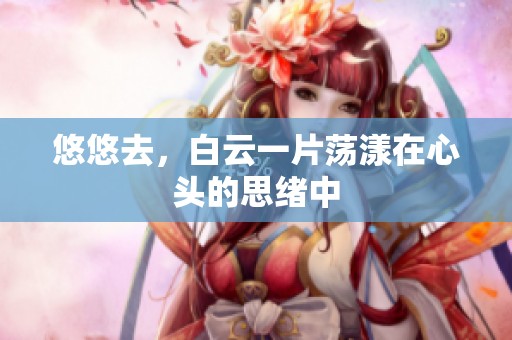 悠悠去，白云一片荡漾在心头的思绪中