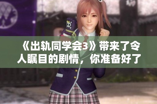 《出轨同学会3》带来了令人瞩目的剧情，你准备好了吗？