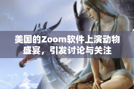 美国的Zoom软件上演动物盛宴，引发讨论与关注