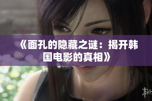 《面孔的隐藏之谜：揭开韩国电影的真相》