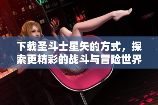 下载圣斗士星矢的方式，探索更精彩的战斗与冒险世界