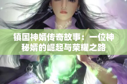 镇国神婿传奇故事：一位神秘婿的崛起与荣耀之路