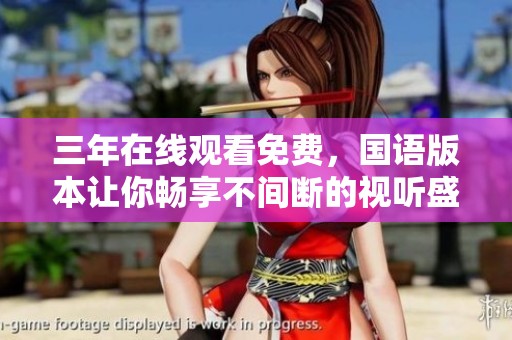 三年在线观看免费，国语版本让你畅享不间断的视听盛宴
