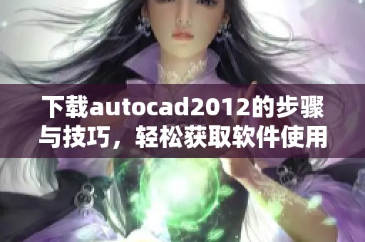 下载autocad2012的步骤与技巧，轻松获取软件使用资源