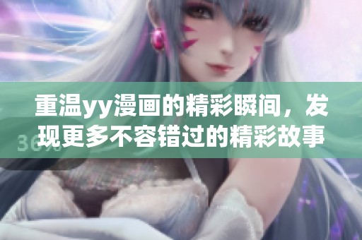 重温yy漫画的精彩瞬间，发现更多不容错过的精彩故事