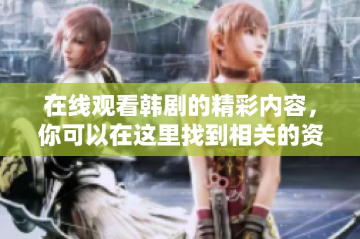 在线观看韩剧的精彩内容，你可以在这里找到相关的资源和信息