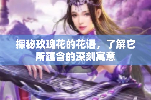 探秘玫瑰花的花语，了解它所蕴含的深刻寓意