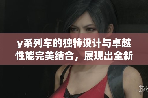 y系列车的独特设计与卓越性能完美结合，展现出全新的驾驶体验