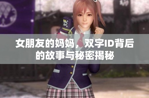 女朋友的妈妈，双字ID背后的故事与秘密揭秘