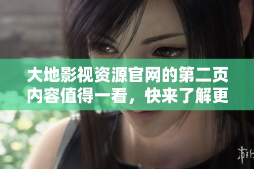 大地影视资源官网的第二页内容值得一看，快来了解更多精彩影视资源吧！
