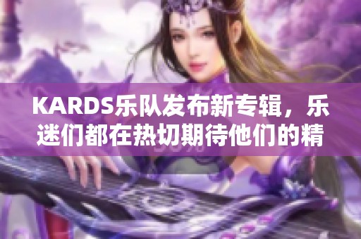 KARDS乐队发布新专辑，乐迷们都在热切期待他们的精彩演出
