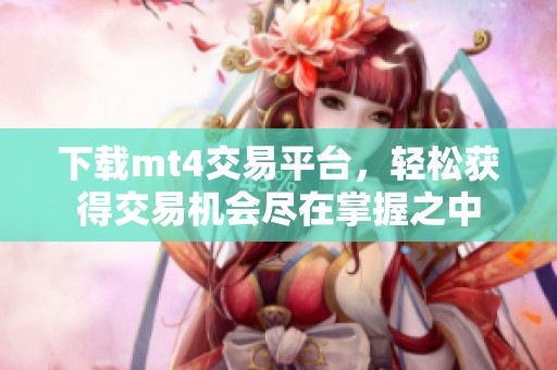 下载mt4交易平台，轻松获得交易机会尽在掌握之中