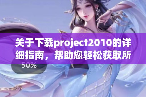 关于下载project2010的详细指南，帮助您轻松获取所需文件