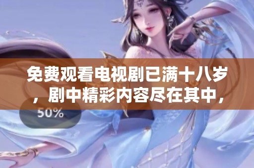 免费观看电视剧已满十八岁，剧中精彩内容尽在其中，快来体验吧