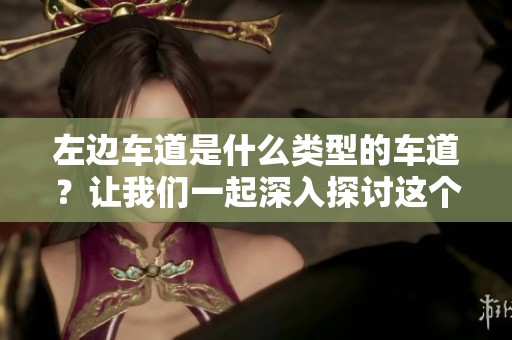 左边车道是什么类型的车道？让我们一起深入探讨这个问题的答案。